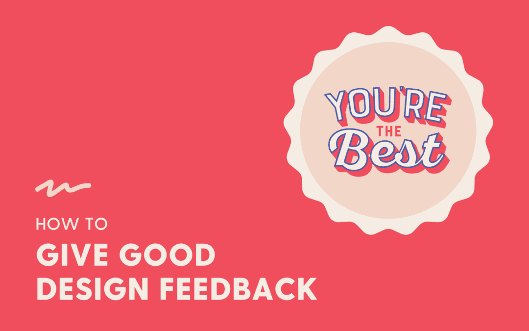 how to give good design feedback (even if you’re not loving the design)